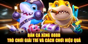 Bắn Cá Xèng 888b - Trò Chơi Giải Trí Và Cách Chơi Hiệu Quả