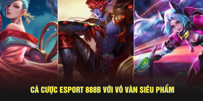 Cá cược esport 888B với vô vàn siêu phẩm