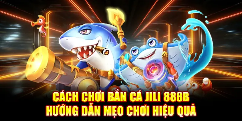 Cách chơi bắn cá Jili điều chỉnh chiến thuật theo từng giai đoạn