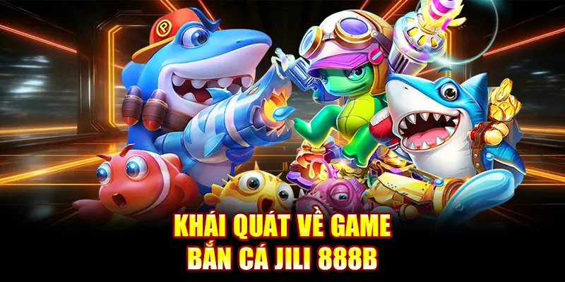 Khái quát về game bắn cá Jili 888B