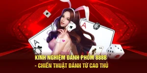 Kinh Nghiệm Đánh Phỏm 888B - Chiến Thuật Đánh Từ Cao Thủ