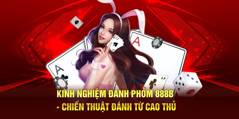 Kinh Nghiệm Đánh Phỏm 888B - Chiến Thuật Đánh Từ Cao Thủ