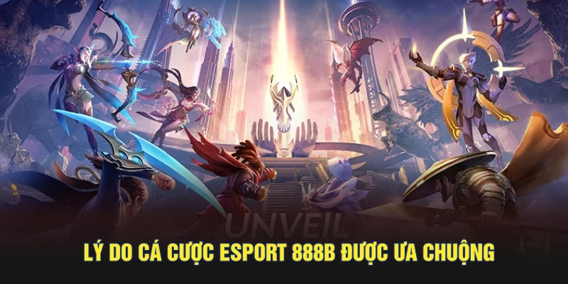 Lý do cá cược esport 888B được ưa chuộng