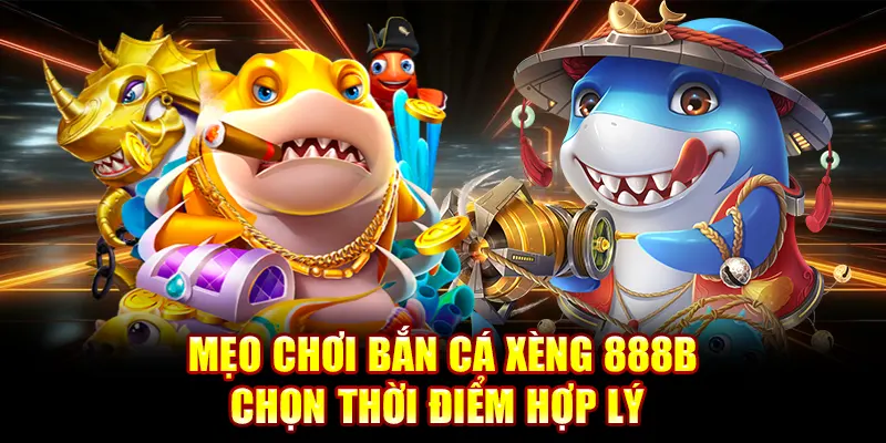 Mẹo chơi bắn cá xèng 888B chọn thời điểm hợp lý