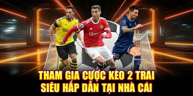 Tham gia cược kèo 2 trái siêu hấp dẫn tại nhà cái