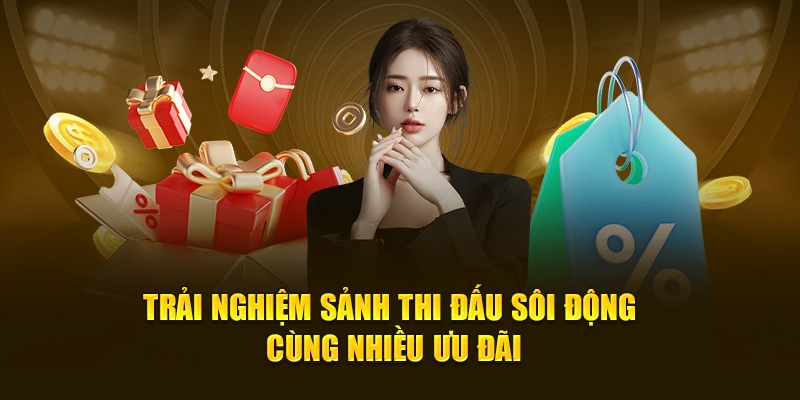 Trải nghiệm sảnh thi đấu sôi động cùng nhiều ưu đãi